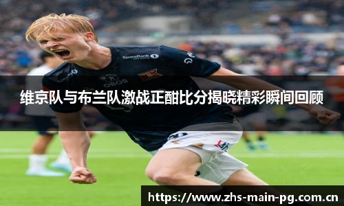 维京队与布兰队激战正酣比分揭晓精彩瞬间回顾